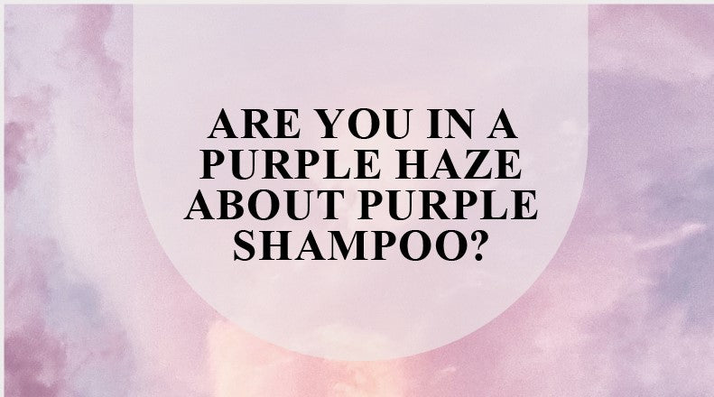 Are you in a haze about purple shampoo?